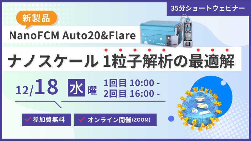 [新製品] NanoFCM Auto20&Flare
ナノスケール 1粒子解析の最適解
(メイワフォーシスウェビナー)
